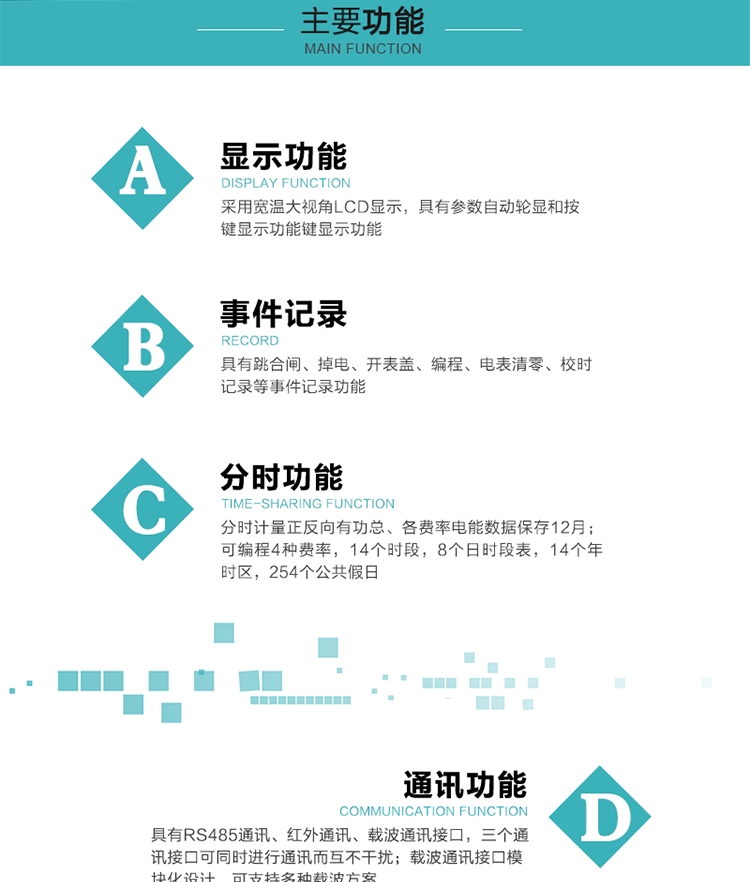 功能特點
分時計量正反向有功總、各費率電能數據保存12月； 
可編程4種費率，14個時段，8個日時段表，14個年時區，254個公共假日；
采用寬溫大視角LCD顯示，具有參數自動輪顯和按鍵顯示功能；
具有RS485通訊、紅外通訊、載波通訊接口，三個通訊接口可同時進行通訊而互不干擾；
載波通訊接口模塊化設計，可支持多種載波方案；
具有跳合閘、掉電、開表蓋、編程、電表清零、校時記錄等事件記錄功能；
具有遠程費控功能；
具有停電按鍵喚醒功能；
具有故障信息提示、報警指示功能；
具有定時凍結、瞬時凍結、約定凍結、日凍結和整點凍結功能。