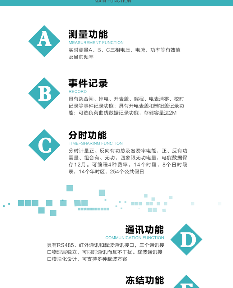 功能特點
內嵌高速高精度的交流電壓電流采集模塊，采樣精度高，電能計量實時精確；
分時計量正、反向有功總及各費率電能，正、反有功需量、組合有、無功，四象限無功電量，電能數據保存12月。
可編程4種費率，14個時段，8個日時段表，14個年時區，254個公共假日。
采用寬溫大視角LCD顯示，具有參數自動輪顯和按鍵顯示功能。
具有RS485、紅外通訊和載波通訊接口，三個通訊接口物理層獨立，可同時通訊而互不干擾。
內嵌高性能的載波模塊，其通信能力的可靠性實現了主站的遠程控制，載波通訊接口模塊化設計，可支持多種載波方案；
具有CPU卡接口實現本地費控，并具有遠程費控功能；
具有有、無功測試脈沖輸出；具有多功能輸出功能和異常報警輸出功能。
實時測量A、B、C三相電壓、電流、功率等有效值及當前頻率。
具有失壓、斷相、失流、全失壓、電壓逆相序、欠壓、過壓、過流、斷流、電流不平衡、過載、總功率因數超下限、停來電、編程、需量清零、校時等記錄功能。
具有停電按鍵喚醒功能、停電紅外喚醒功能，并可以停電喚醒紅外抄表。
具有故障信息提示、報警（液晶、報警燈）功能。