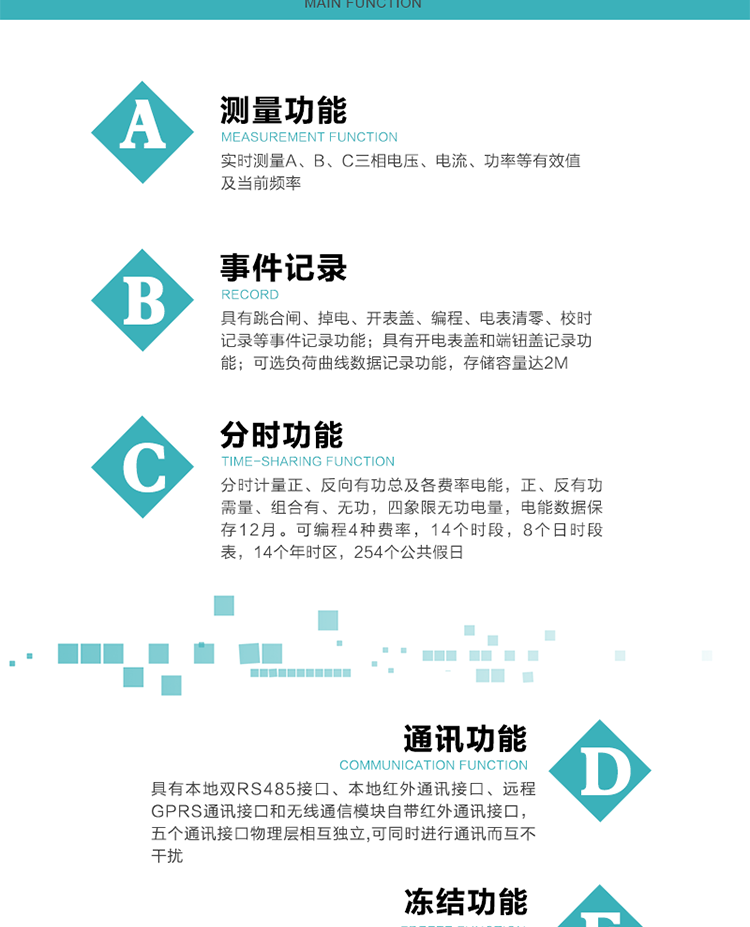 功能特點(diǎn)
內(nèi)嵌高速高精度的交流電壓電流采集模塊，采樣精度高，電能計(jì)量實(shí)時(shí)精確。
分時(shí)計(jì)量正、反向有功總及各費(fèi)率電能，正、反有功需量、組合有、無功，四象限無功電量，電能數(shù)據(jù)保存12月。
可編程4種費(fèi)率，14個(gè)時(shí)段，8個(gè)日時(shí)段表，14個(gè)年時(shí)區(qū)，254個(gè)公共假日。
采用寬溫大視角LCD顯示，具有參數(shù)自動(dòng)輪顯和按鍵顯示功能。
具有本地雙RS485接口、本地紅外通訊接口、遠(yuǎn)程GPRS通訊接口和無線通信模塊自帶紅外通訊接口，五個(gè)通訊接口物理層相互獨(dú)立,可同時(shí)進(jìn)行通訊而互不干擾。
通信信道采用高速全雙工的工業(yè)級GPRS/GSM/CDMA模塊，支持TCP/UDP/SMS無線網(wǎng)絡(luò)通信方式。
無線通信模塊采用模塊化設(shè)計(jì)，支持帶電熱拔插。通信模塊更換后不需進(jìn)行任何手工設(shè)置，能自動(dòng)識別無線MODEM類型并自動(dòng)上線。
