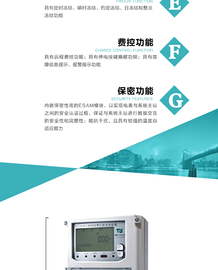 具有停電按鍵喚醒功能、停電紅外喚醒功能，并可以停電喚醒紅外抄表。
具有故障信息提示、報(bào)警指示功能。
具有定時(shí)凍結(jié)、瞬時(shí)凍結(jié)、約定凍結(jié)和日凍結(jié)功能。
可選負(fù)荷曲線數(shù)據(jù)記錄功能，存儲(chǔ)容量達(dá)2M。
具有開電表蓋和端鈕蓋記錄功能。
內(nèi)嵌保密性高的ESAM模塊，以實(shí)現(xiàn)電表與系統(tǒng)主站之間的安全認(rèn)證過程，保證與系統(tǒng)主站進(jìn)行數(shù)據(jù)交互的安全性和完整性。
電磁兼容性能優(yōu)良，能抵御高壓尖峰脈沖、強(qiáng)磁場(chǎng)、強(qiáng)靜電、雷擊浪涌的干擾、且具有較強(qiáng)的溫度自適應(yīng)能力。
三相電源供電，三相三線中的任一相或三相四線中的任兩相斷電時(shí)，電能表仍能正常工作。