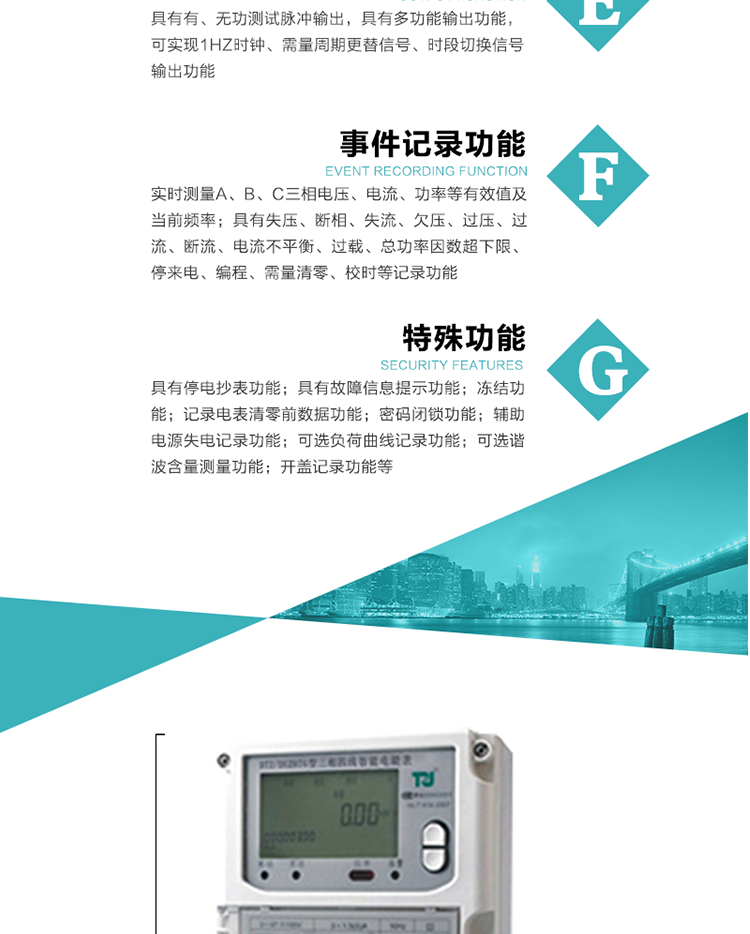 事件記錄功能：
1）實時測量A、B、C三相電壓、電流、功率等有效值及當前頻率；
2）具有失壓、斷相、失流、全失壓、電壓逆相序、欠壓、過壓、過流、斷流、電流不平衡、過載、總功率因數(shù)超下限、停來電、編程、需量清零、校時等記錄功能。
7.特殊功能
   1）具有停電按鍵或紅外喚醒功能，并且停電喚醒后可以紅外抄表；
   2）具有故障信息提示、報警（液晶、報警燈）功能；
   3）具有定時凍結(jié)、瞬時凍結(jié)、約定凍結(jié)、日凍結(jié)和整點凍結(jié)功能；
   4）電表清零前數(shù)據(jù)記錄功能；
   5）密碼閉鎖功能：密碼驗證5次錯誤后電表將自動閉鎖24小時。
   6）輔助電源失電記錄功能；
   7）可選負荷曲線記錄功能；
   8）可選諧波含量測量功能；
   9）開蓋記錄功能。