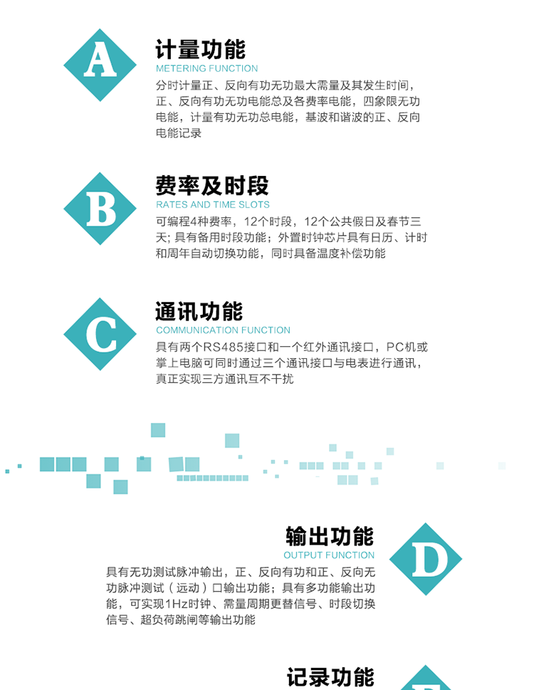 功能特點
  1）分時計量正、反向有功無功最大需量及其發生時間，正、反向有功無功電能總及各費率電能，四象限無功電能，計量有功無功總電能，基波和諧波的正、反向電能記錄。
  2）可編程4種費率，12個時段，12個公共假日及春節三天。
  3）具有備用時段功能。
   4）外置時鐘芯片具有日歷、計時和周年自動切換功能，同時具備溫度補償功能。
5）寬溫大視角LCD顯示，具有參數自動輪顯和按鍵顯示功能。
6）使用點陣液晶顯示，顯示的數據更直觀。
7）具有兩個RS485接口和一個紅外通訊接口，PC機或掌上電腦可同時通過三個通訊接口與電表進行通訊，真正實現三方通訊互不干擾。