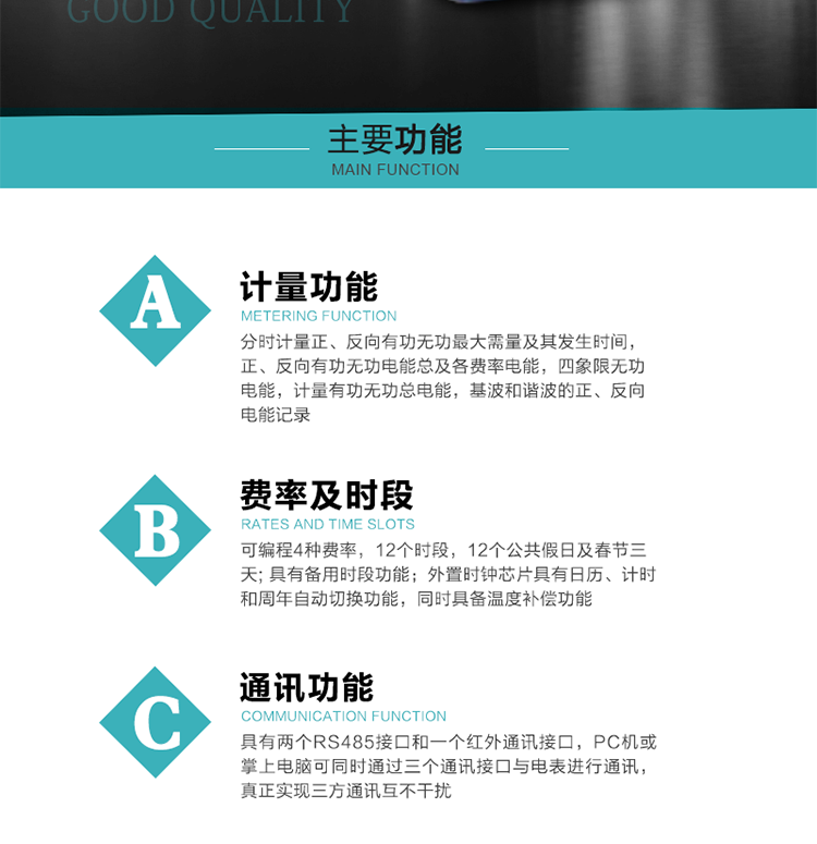功能特點
  1）分時計量正、反向有功無功最大需量及其發生時間，正、反向有功無功電能總及各費率電能，四象限無功電能，計量有功無功總電能，基波和諧波的正、反向電能記錄。
  2）可編程4種費率，12個時段，12個公共假日及春節三天。
  3）具有備用時段功能。
  4）外置時鐘芯片具有日歷、計時和周年自動切換功能，同時具備溫度補償功能。
5）寬溫大視角LCD顯示，具有參數自動輪顯和按鍵顯示功能。
6）使用點陣液晶顯示，顯示的數據更直觀。
7）具有兩個RS485接口和一個紅外通訊接口，PC機或掌上電腦可同時通過三個通訊接口與電表進行通訊，真正實現三方通訊互不干擾。
8）具有無功測試脈沖輸出，正、反向有功和正、反向無功脈沖測試（遠動）口輸出功能。
9）具有多功能輸出功能，可實現1Hz時鐘、需量周期更替信號、時段切換信號、超負荷跳閘等輸出功能。
