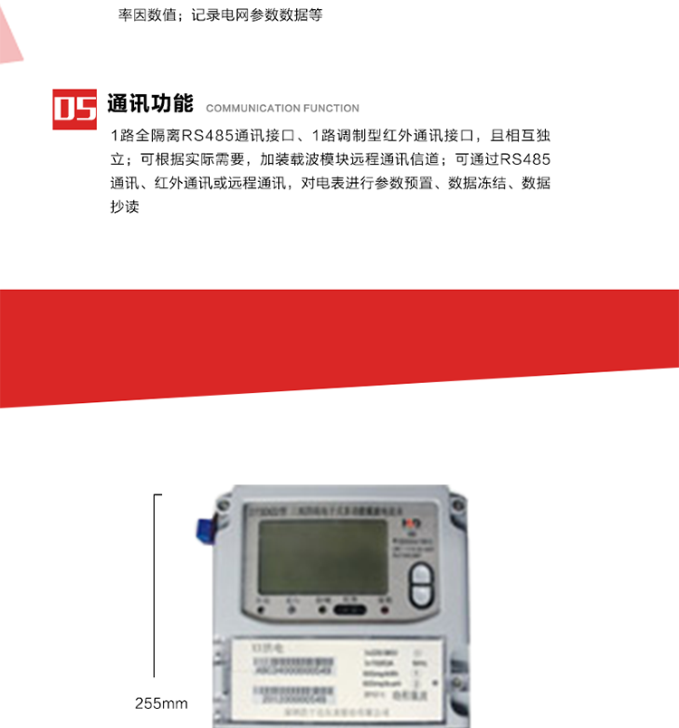 11. 電力部門根據(jù)用戶的電網(wǎng)運行情況，將用戶的電網(wǎng)參數(shù)連續(xù)記錄下來，記錄電網(wǎng)參數(shù)數(shù)據(jù)；ABC相電壓、電流和頻率；ABC總的有功、無功功率；有功正反向總電量、無功感、容性總電量；總ABC相功率因素；四象限無功總電量；當前有功、無功需量。
12. 記錄最近十次參數(shù)編程、最大需量清零等編程操作的時間、編程標識字、編程器的ID，及表端未蓋、表上蓋打開的起始日期、時間和恢復日期、時間。事件記錄無法用軟件清除。
13. 在電網(wǎng)停電的情況下，按動#3按鍵使液晶顯示，即可實現(xiàn)停電抄表。也可按用戶要求實現(xiàn)無接觸式紅外喚醒抄表。
14. 1路全隔離RS485通訊接口、1路調(diào)制型紅外通訊接口，且相互獨立；RS485通訊的波特率可在600～9600bps范圍內(nèi)設(shè)定，紅外通訊波特率固定為1200bps。可根據(jù)實際需要，加裝載波模塊遠程通訊信道。
15. 可通過RS485通訊、紅外通訊或遠程通訊，對電表進行參數(shù)預(yù)置、數(shù)據(jù)凍結(jié)、數(shù)據(jù)抄讀。可根據(jù)用戶要求定義輔助端子輸出，通常為：有功總、無功總脈沖、時鐘信號、需量周期信號、時段投切信號、1路RS485通訊口。 