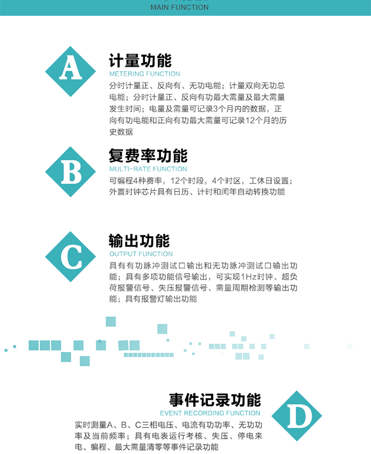 功能特點
 計量功能
    a.計量有功總電能、無功總電能，當前及上月分相有功電能、當前分相無功電能；
    b.分時計量正、反向有功，正、反向無功，四象限無功電能及最大需量及發生時間；
    c.電量及需量可記錄3個月內的數據，正向有功電能和正向有功最大需量可記錄12個月的歷史數據。
  復費率功能
    a.可編程4種費率，12個時段，8個日時段表，10個時區，12個公共假日，周休日設置；
    b.外置時鐘芯片具有日歷、計時和閏年自動轉換功能。
  顯示功能
    b.具有數據輪顯、按鍵顯示功能；
    d.用遙控器可查看任意一項數據內容；
    e.液晶顯示的數據內容具有中文和相關符號提示。
